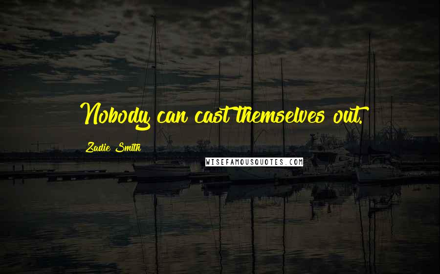 Zadie Smith Quotes: Nobody can cast themselves out.