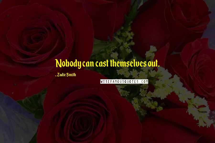 Zadie Smith Quotes: Nobody can cast themselves out.