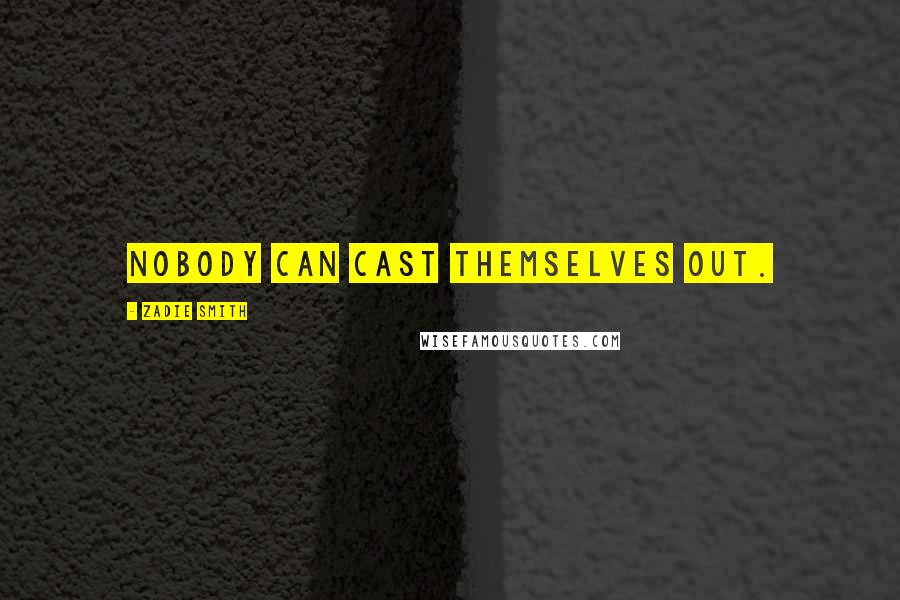 Zadie Smith Quotes: Nobody can cast themselves out.