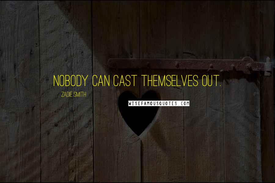 Zadie Smith Quotes: Nobody can cast themselves out.
