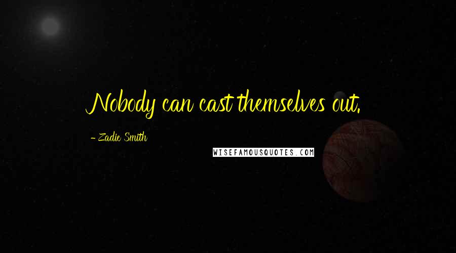 Zadie Smith Quotes: Nobody can cast themselves out.