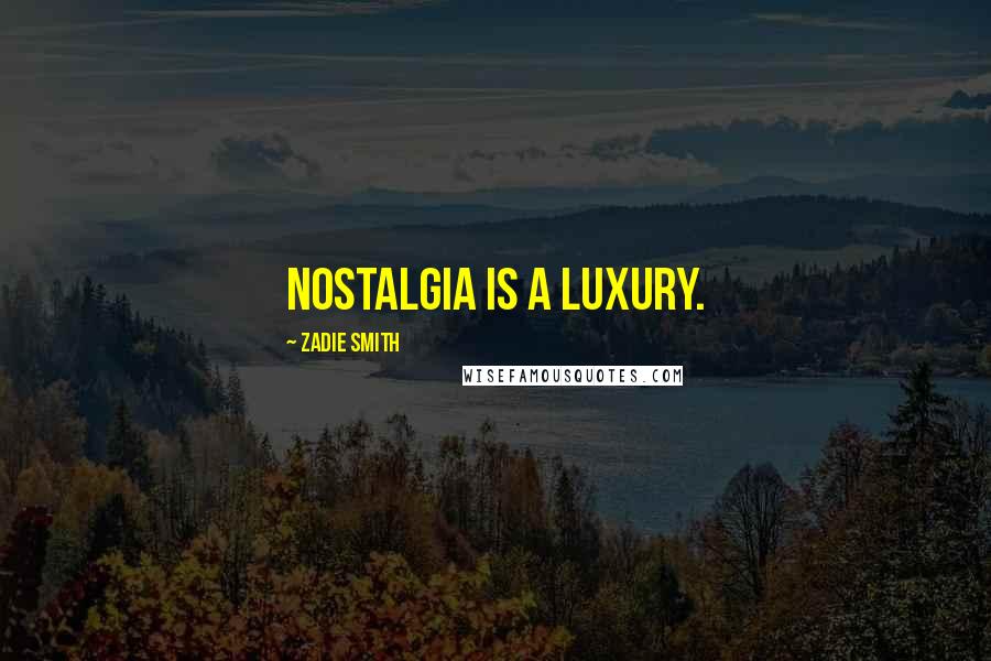 Zadie Smith Quotes: Nostalgia is a luxury.