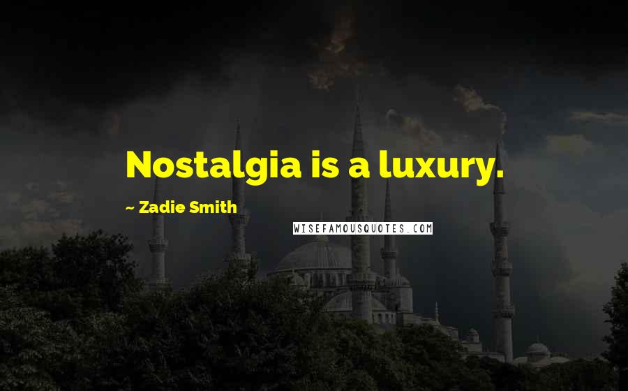 Zadie Smith Quotes: Nostalgia is a luxury.