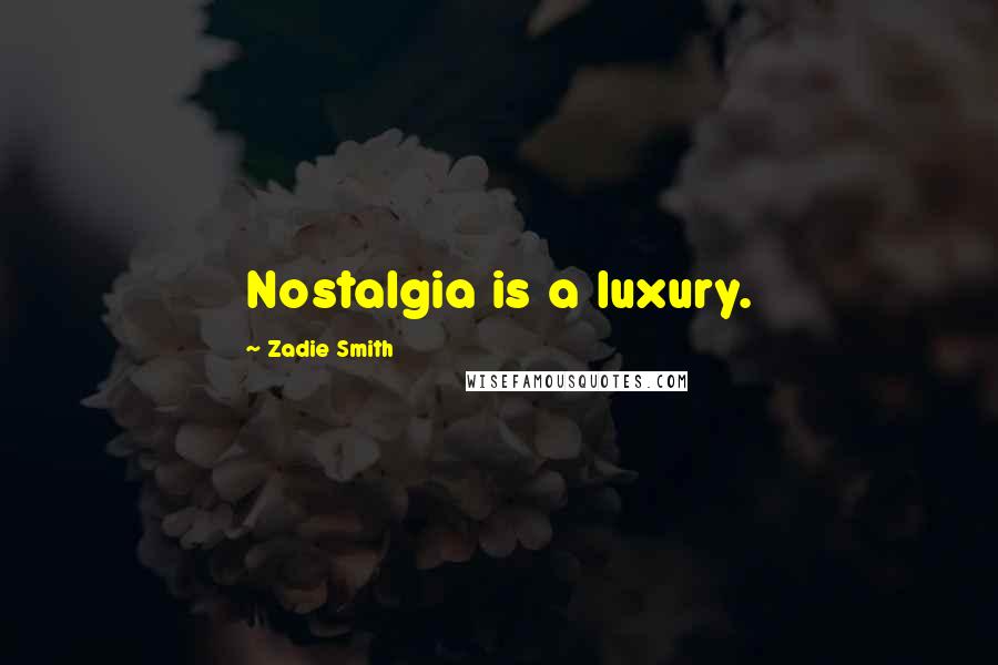Zadie Smith Quotes: Nostalgia is a luxury.