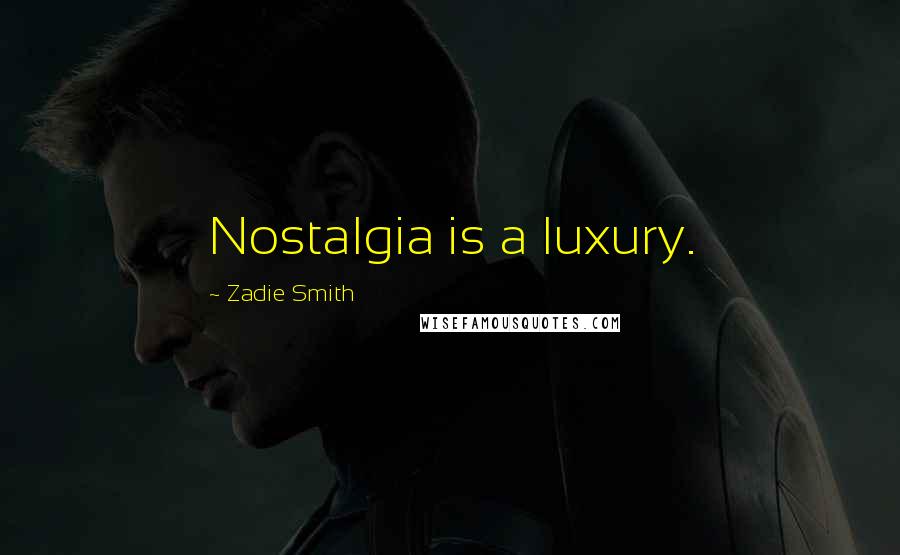 Zadie Smith Quotes: Nostalgia is a luxury.