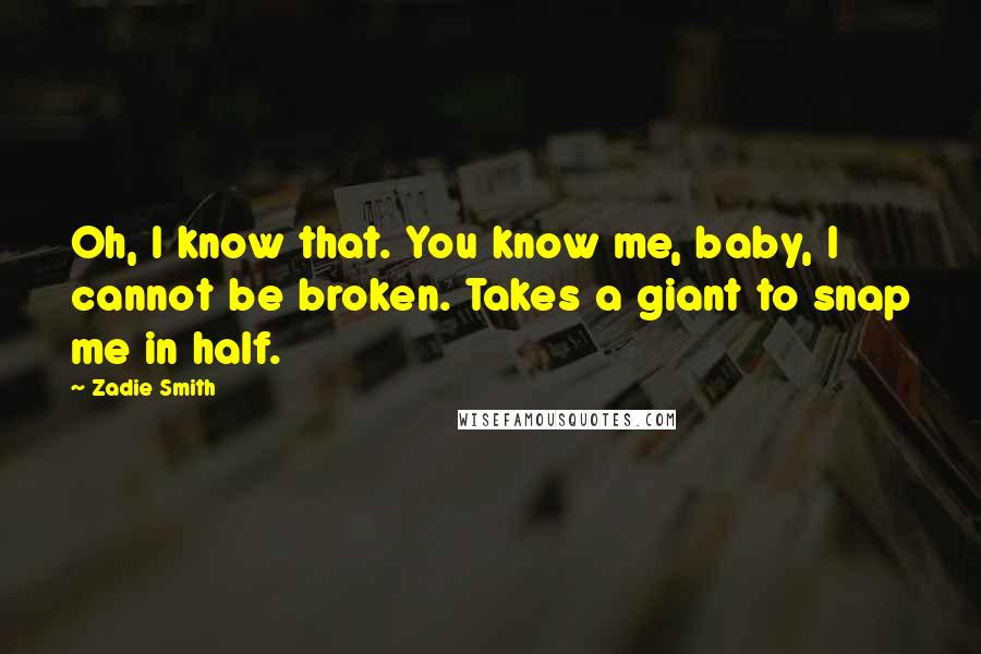 Zadie Smith Quotes: Oh, I know that. You know me, baby, I cannot be broken. Takes a giant to snap me in half.