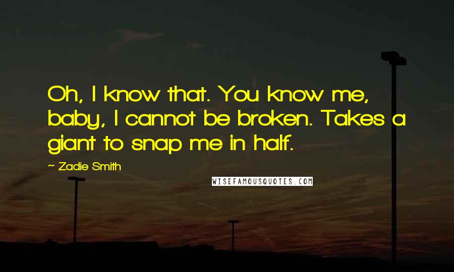 Zadie Smith Quotes: Oh, I know that. You know me, baby, I cannot be broken. Takes a giant to snap me in half.