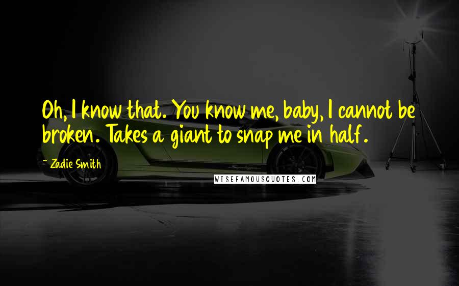 Zadie Smith Quotes: Oh, I know that. You know me, baby, I cannot be broken. Takes a giant to snap me in half.
