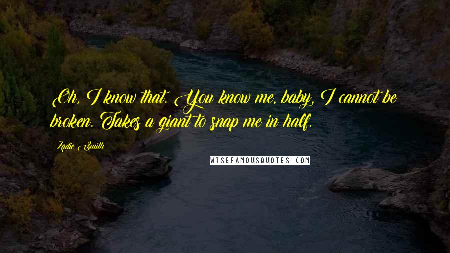 Zadie Smith Quotes: Oh, I know that. You know me, baby, I cannot be broken. Takes a giant to snap me in half.