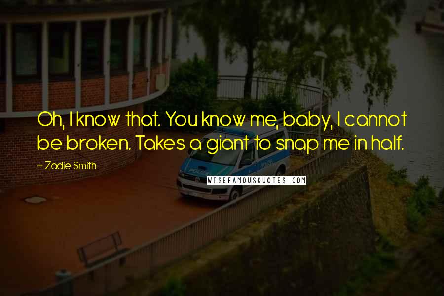 Zadie Smith Quotes: Oh, I know that. You know me, baby, I cannot be broken. Takes a giant to snap me in half.