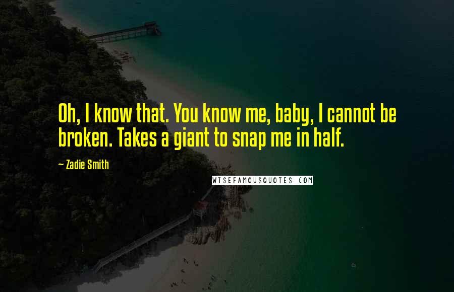 Zadie Smith Quotes: Oh, I know that. You know me, baby, I cannot be broken. Takes a giant to snap me in half.