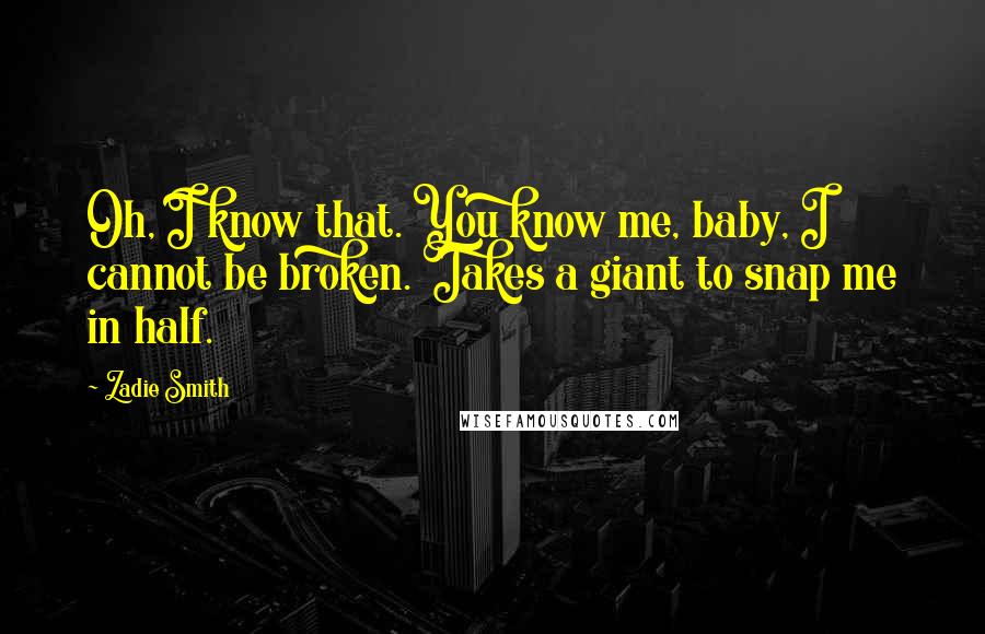 Zadie Smith Quotes: Oh, I know that. You know me, baby, I cannot be broken. Takes a giant to snap me in half.