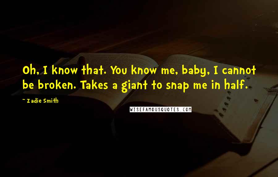 Zadie Smith Quotes: Oh, I know that. You know me, baby, I cannot be broken. Takes a giant to snap me in half.