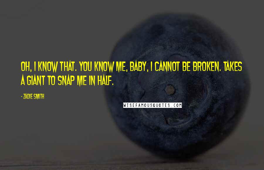 Zadie Smith Quotes: Oh, I know that. You know me, baby, I cannot be broken. Takes a giant to snap me in half.