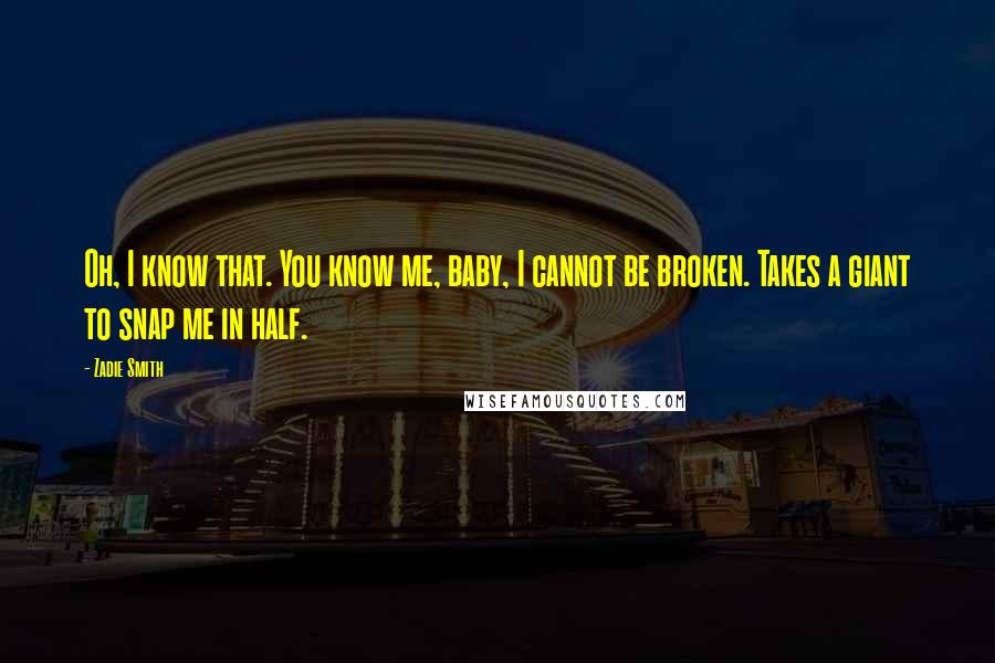 Zadie Smith Quotes: Oh, I know that. You know me, baby, I cannot be broken. Takes a giant to snap me in half.