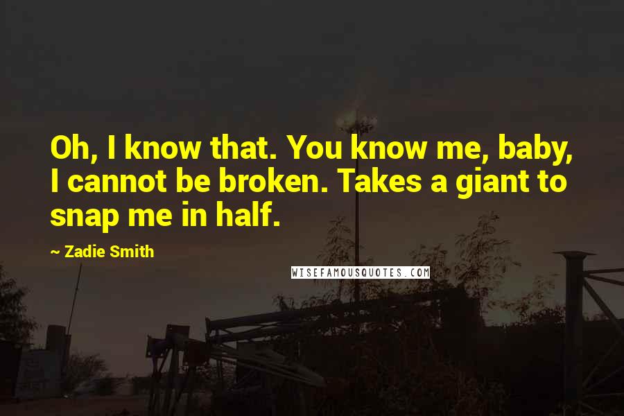 Zadie Smith Quotes: Oh, I know that. You know me, baby, I cannot be broken. Takes a giant to snap me in half.