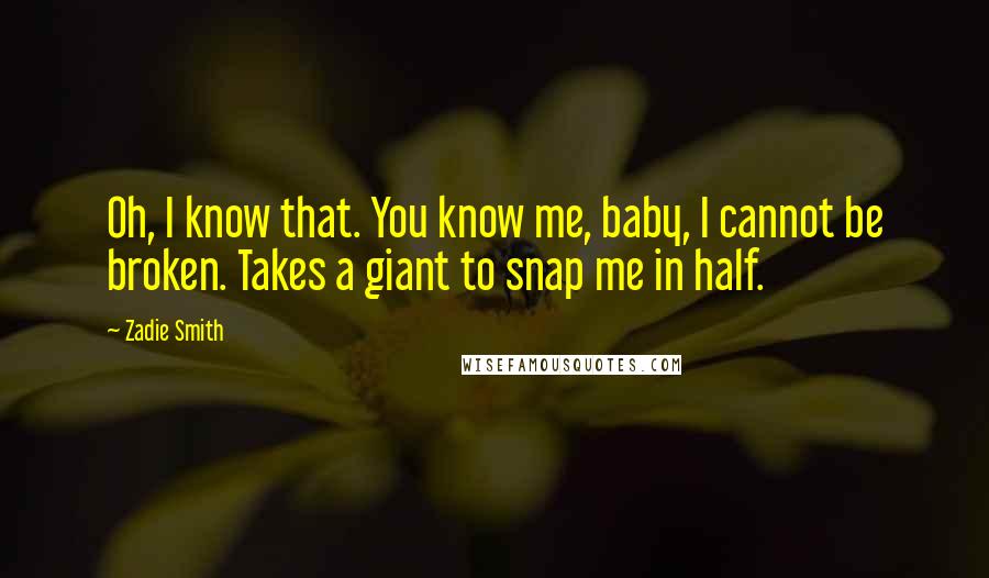 Zadie Smith Quotes: Oh, I know that. You know me, baby, I cannot be broken. Takes a giant to snap me in half.