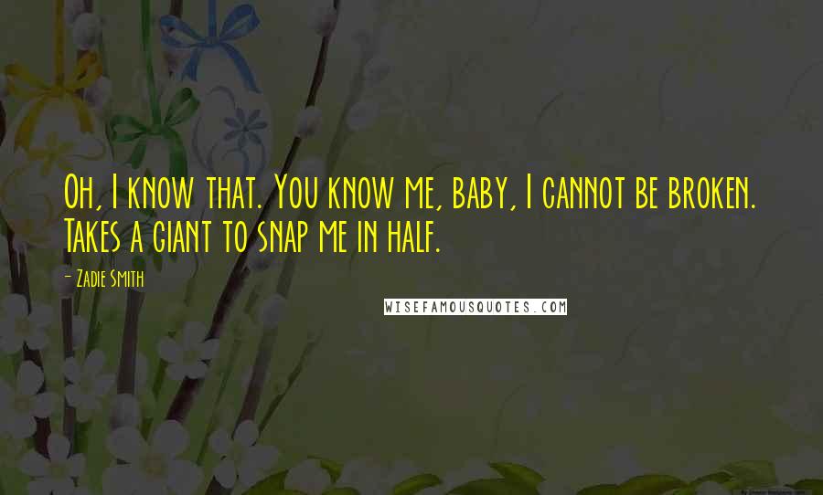 Zadie Smith Quotes: Oh, I know that. You know me, baby, I cannot be broken. Takes a giant to snap me in half.