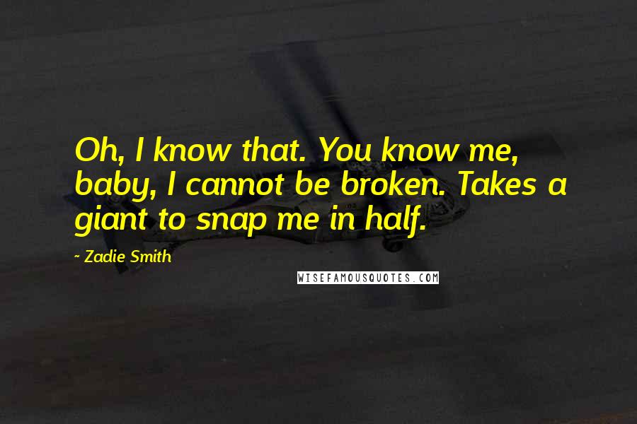 Zadie Smith Quotes: Oh, I know that. You know me, baby, I cannot be broken. Takes a giant to snap me in half.