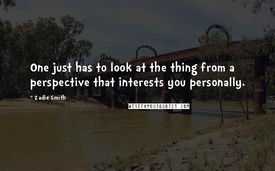 Zadie Smith Quotes: One just has to look at the thing from a perspective that interests you personally.