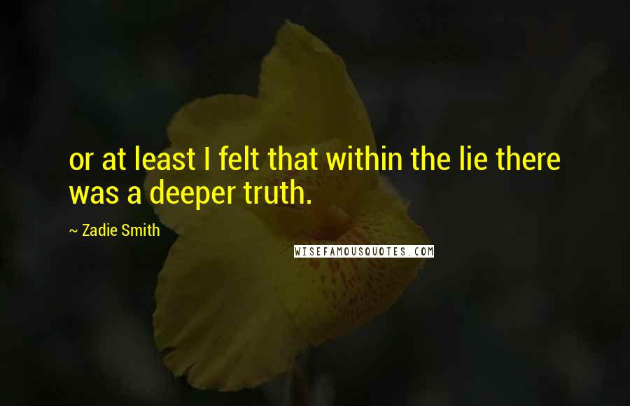 Zadie Smith Quotes: or at least I felt that within the lie there was a deeper truth.