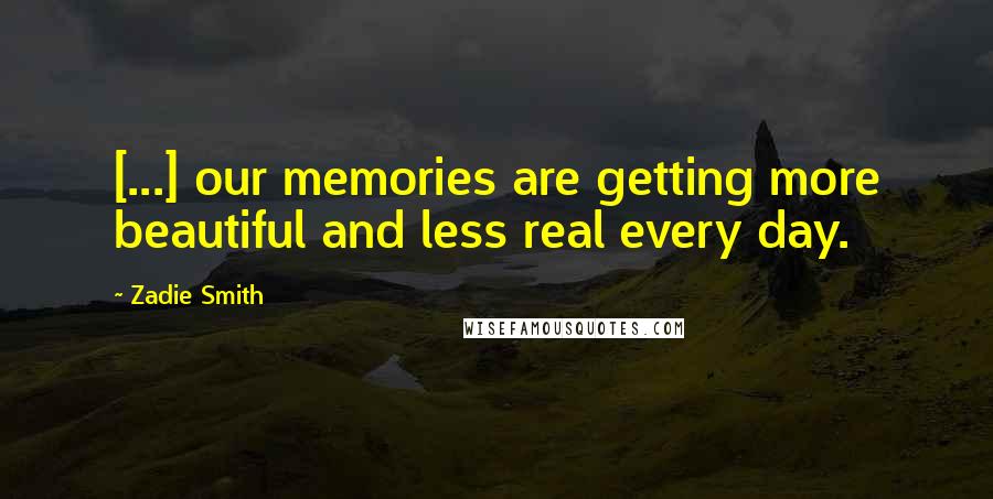 Zadie Smith Quotes: [...] our memories are getting more beautiful and less real every day.