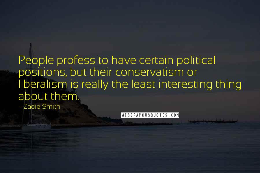 Zadie Smith Quotes: People profess to have certain political positions, but their conservatism or liberalism is really the least interesting thing about them.