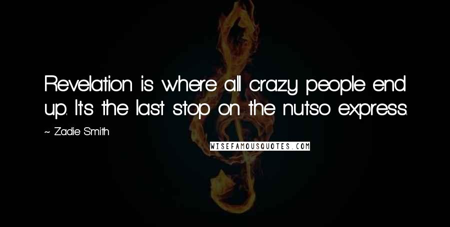 Zadie Smith Quotes: Revelation is where all crazy people end up. It's the last stop on the nutso express.