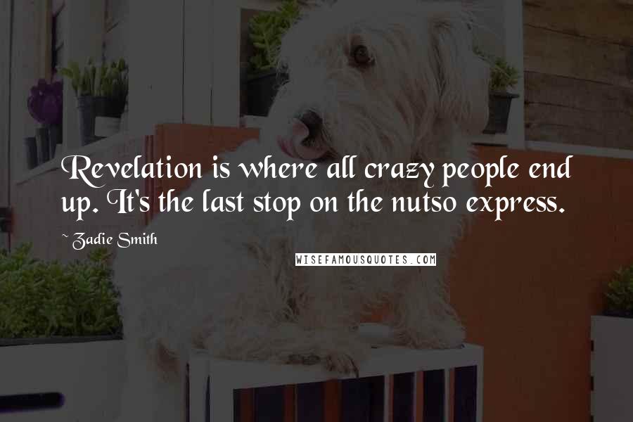 Zadie Smith Quotes: Revelation is where all crazy people end up. It's the last stop on the nutso express.