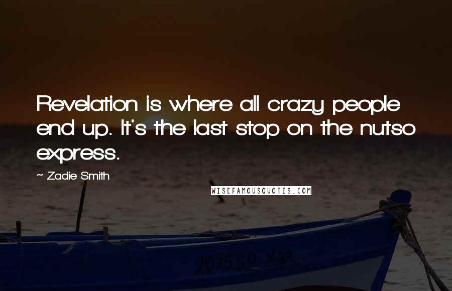 Zadie Smith Quotes: Revelation is where all crazy people end up. It's the last stop on the nutso express.