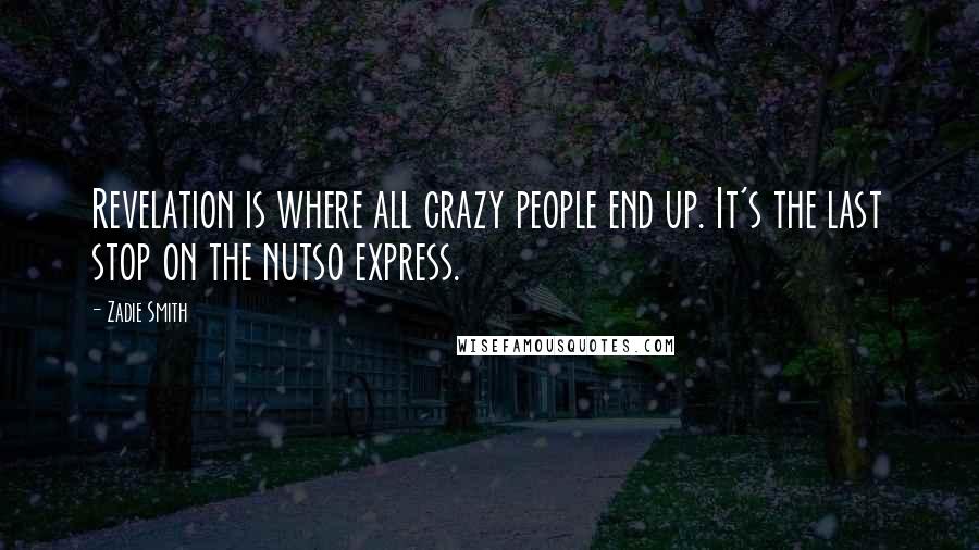 Zadie Smith Quotes: Revelation is where all crazy people end up. It's the last stop on the nutso express.