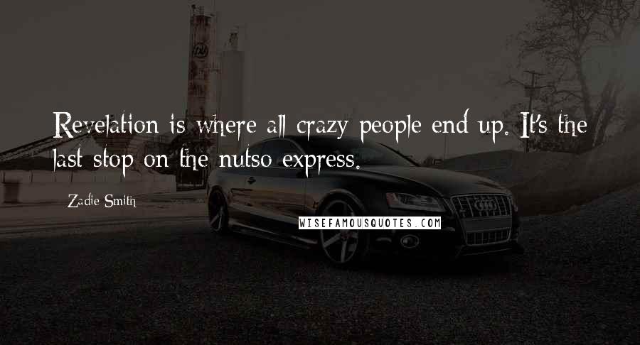 Zadie Smith Quotes: Revelation is where all crazy people end up. It's the last stop on the nutso express.