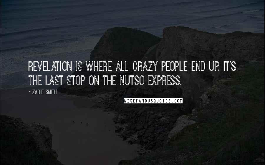 Zadie Smith Quotes: Revelation is where all crazy people end up. It's the last stop on the nutso express.