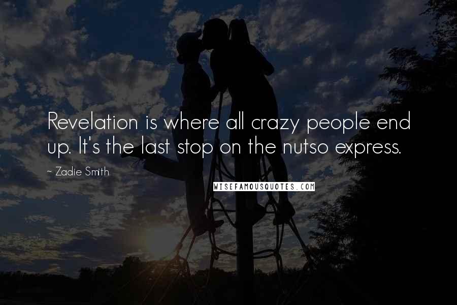 Zadie Smith Quotes: Revelation is where all crazy people end up. It's the last stop on the nutso express.