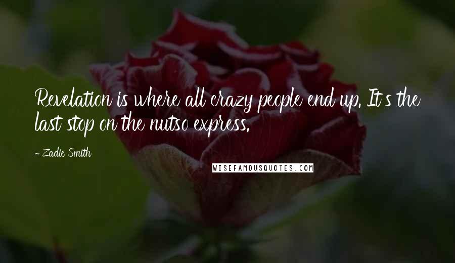 Zadie Smith Quotes: Revelation is where all crazy people end up. It's the last stop on the nutso express.