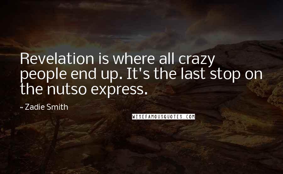 Zadie Smith Quotes: Revelation is where all crazy people end up. It's the last stop on the nutso express.