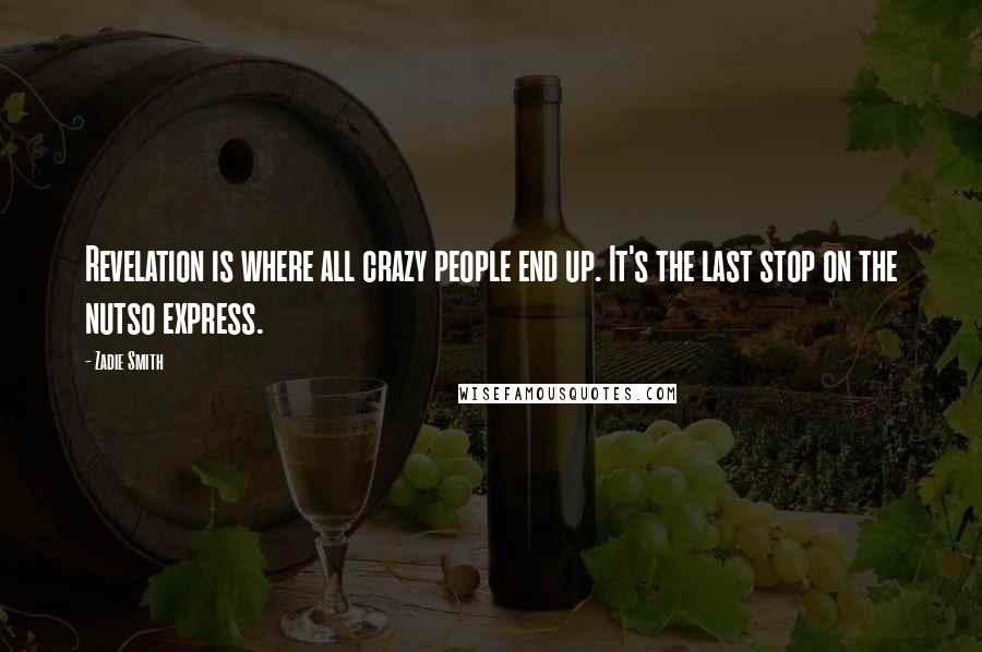 Zadie Smith Quotes: Revelation is where all crazy people end up. It's the last stop on the nutso express.