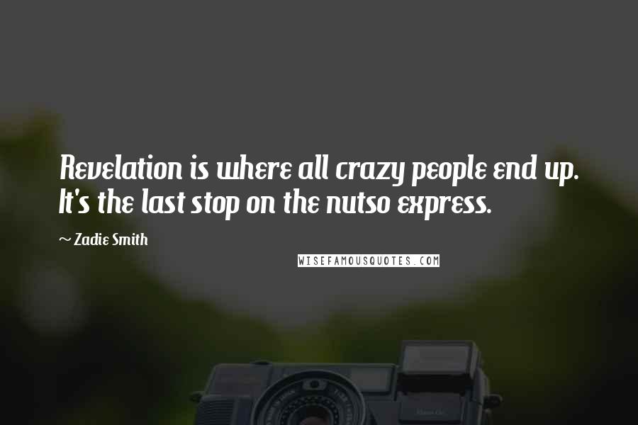 Zadie Smith Quotes: Revelation is where all crazy people end up. It's the last stop on the nutso express.