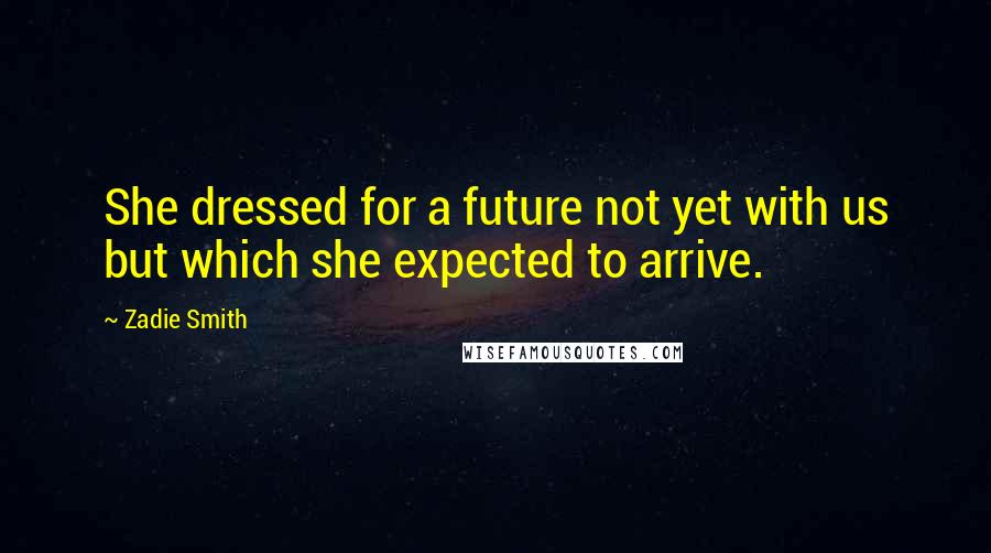 Zadie Smith Quotes: She dressed for a future not yet with us but which she expected to arrive.