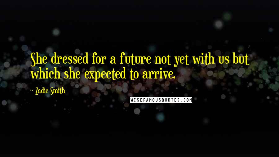 Zadie Smith Quotes: She dressed for a future not yet with us but which she expected to arrive.