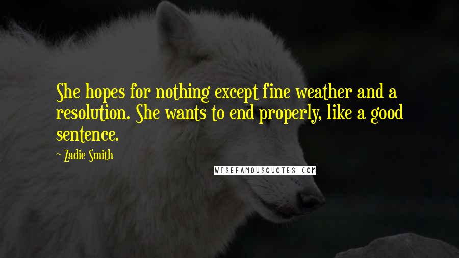 Zadie Smith Quotes: She hopes for nothing except fine weather and a resolution. She wants to end properly, like a good sentence.