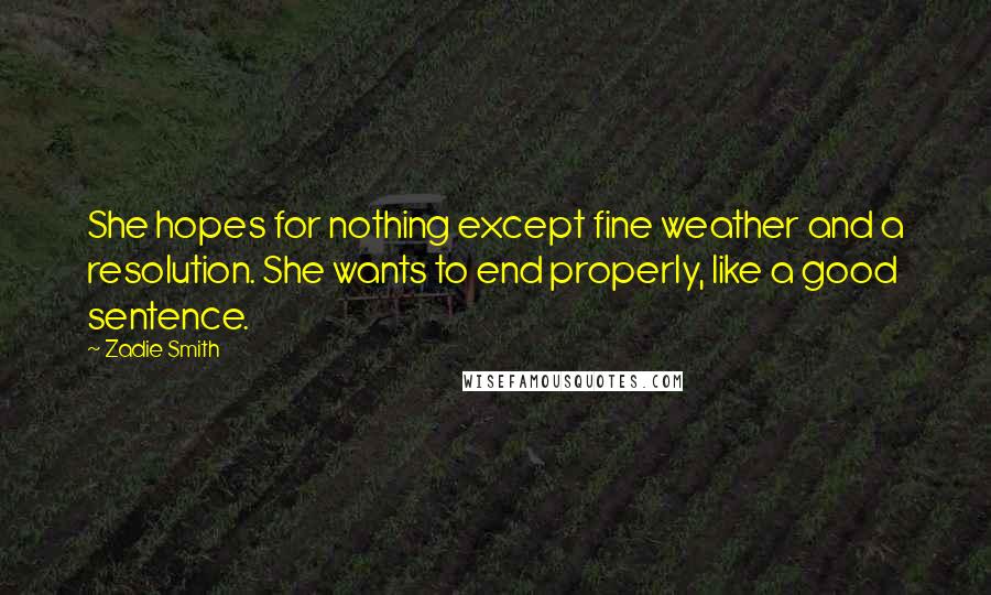 Zadie Smith Quotes: She hopes for nothing except fine weather and a resolution. She wants to end properly, like a good sentence.