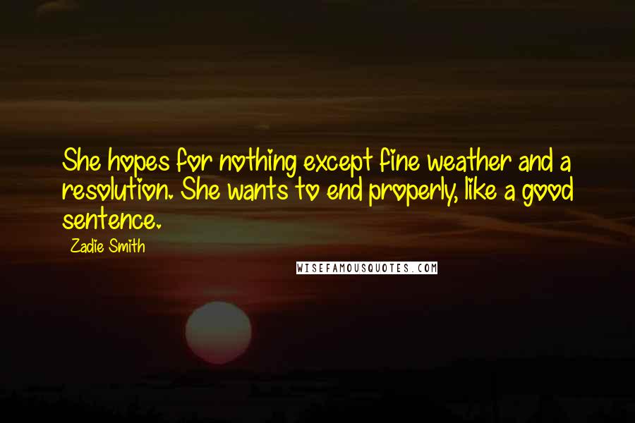 Zadie Smith Quotes: She hopes for nothing except fine weather and a resolution. She wants to end properly, like a good sentence.