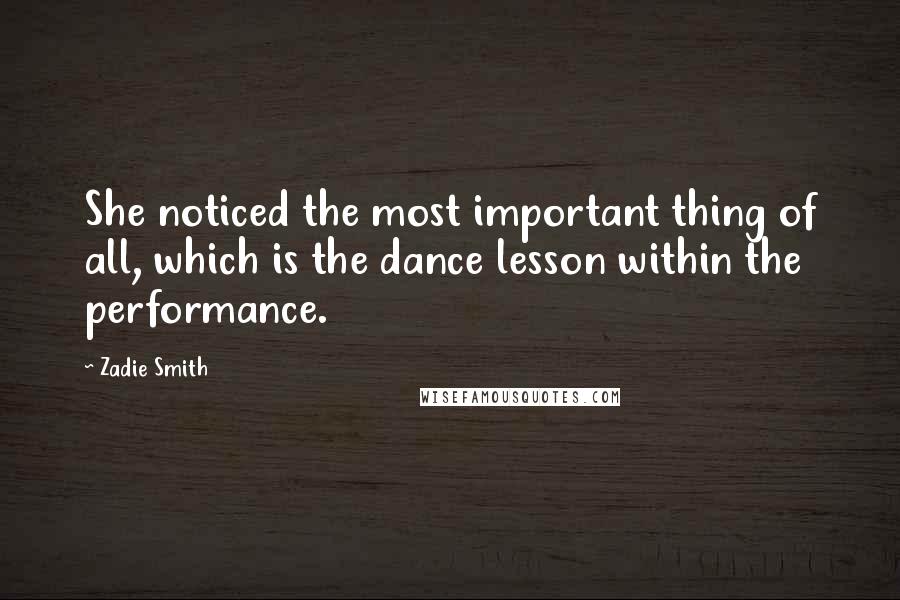 Zadie Smith Quotes: She noticed the most important thing of all, which is the dance lesson within the performance.