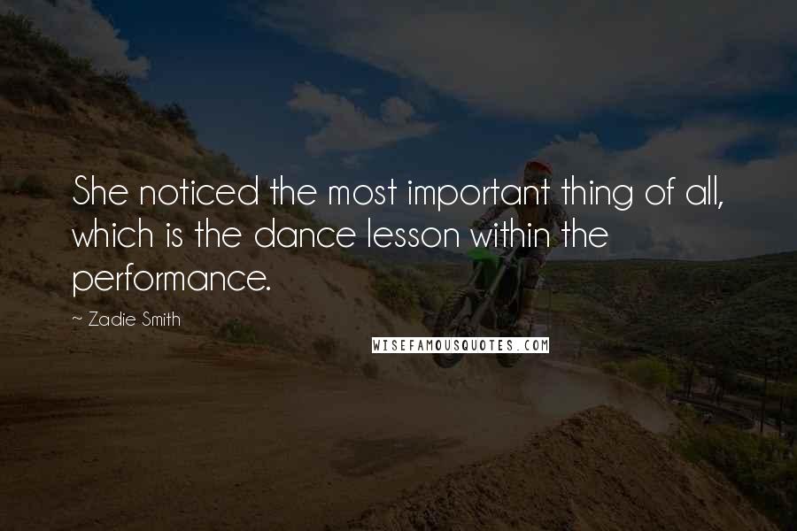 Zadie Smith Quotes: She noticed the most important thing of all, which is the dance lesson within the performance.