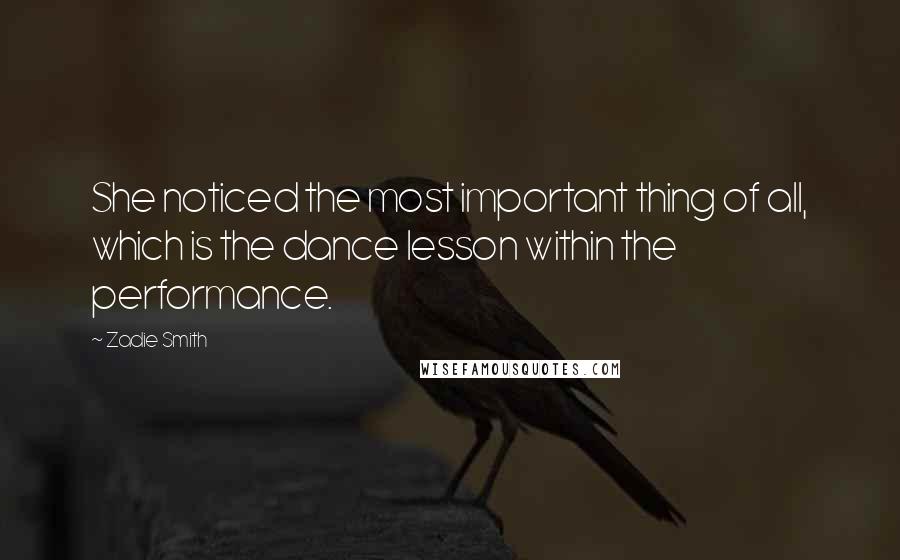 Zadie Smith Quotes: She noticed the most important thing of all, which is the dance lesson within the performance.