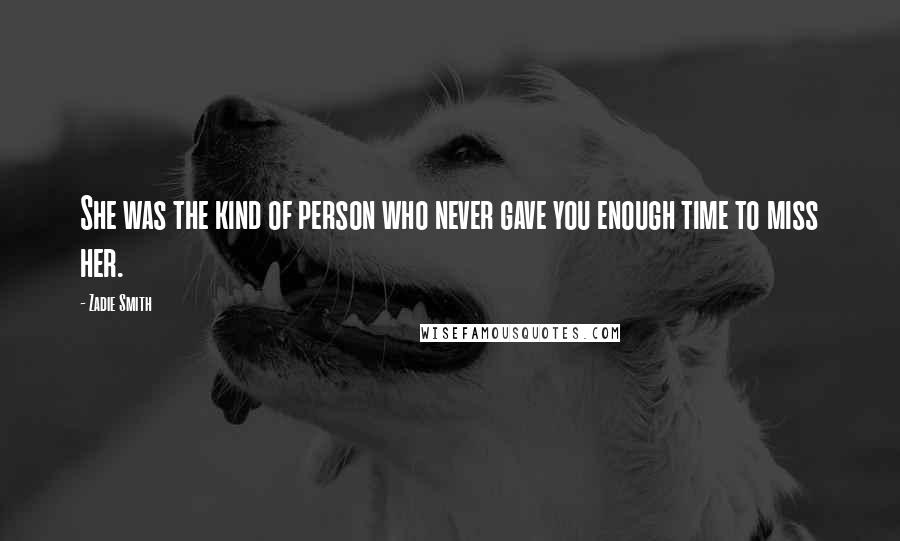 Zadie Smith Quotes: She was the kind of person who never gave you enough time to miss her.