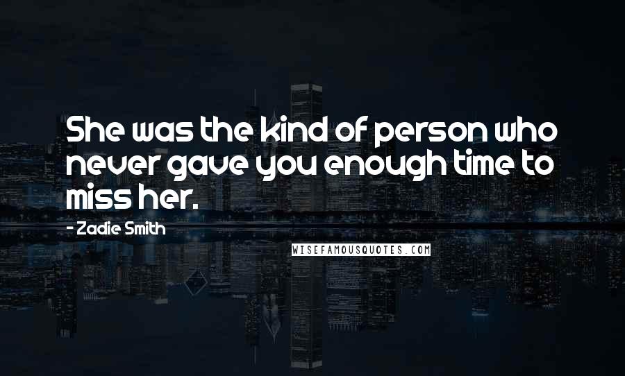 Zadie Smith Quotes: She was the kind of person who never gave you enough time to miss her.