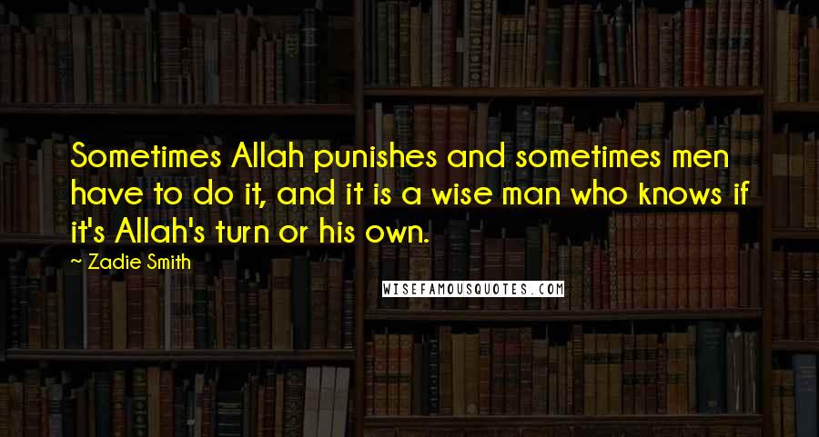 Zadie Smith Quotes: Sometimes Allah punishes and sometimes men have to do it, and it is a wise man who knows if it's Allah's turn or his own.