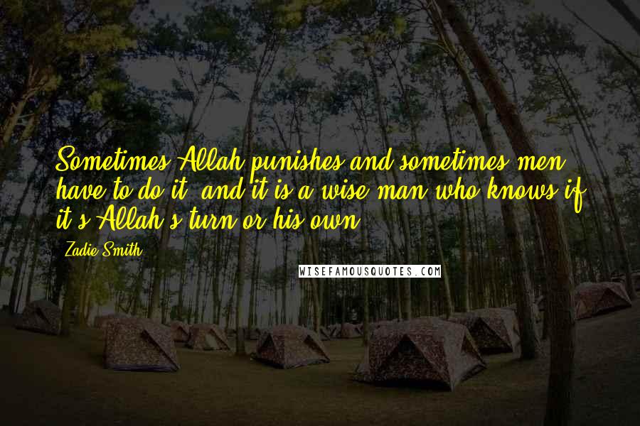 Zadie Smith Quotes: Sometimes Allah punishes and sometimes men have to do it, and it is a wise man who knows if it's Allah's turn or his own.